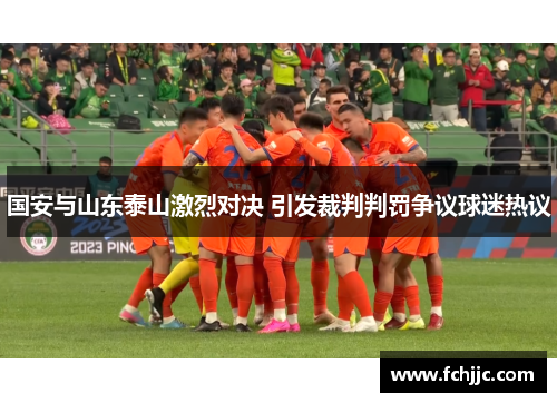国安与山东泰山激烈对决 引发裁判判罚争议球迷热议