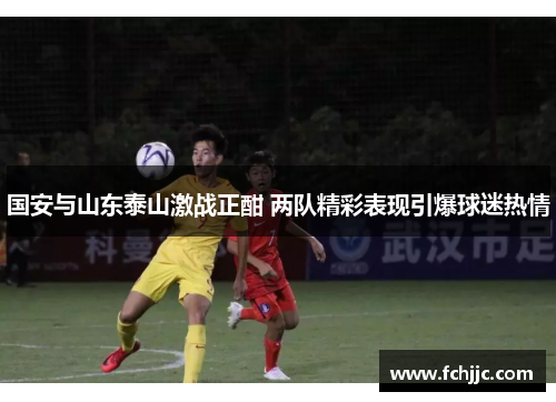 国安与山东泰山激战正酣 两队精彩表现引爆球迷热情