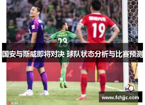 国安与斯威即将对决 球队状态分析与比赛预测
