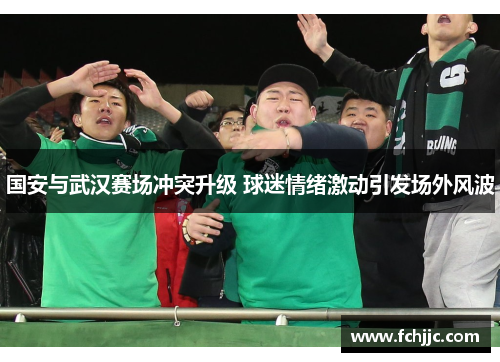 国安与武汉赛场冲突升级 球迷情绪激动引发场外风波