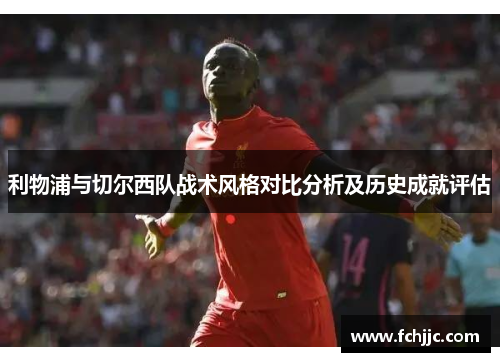 利物浦与切尔西队战术风格对比分析及历史成就评估