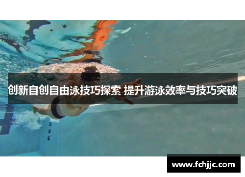 创新自创自由泳技巧探索 提升游泳效率与技巧突破