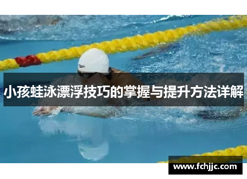 小孩蛙泳漂浮技巧的掌握与提升方法详解