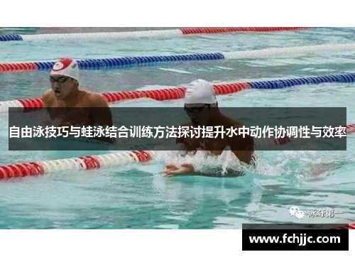 自由泳技巧与蛙泳结合训练方法探讨提升水中动作协调性与效率