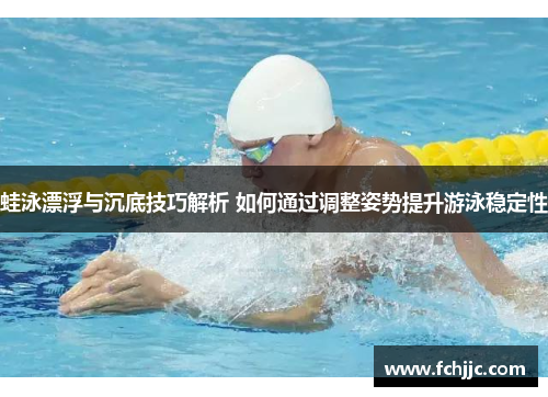 蛙泳漂浮与沉底技巧解析 如何通过调整姿势提升游泳稳定性