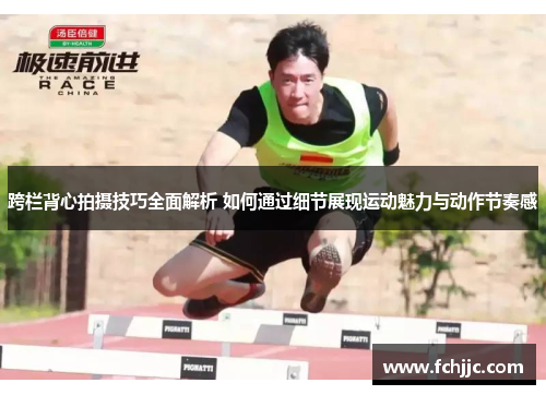 跨栏背心拍摄技巧全面解析 如何通过细节展现运动魅力与动作节奏感