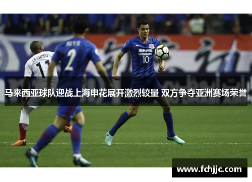 马来西亚球队迎战上海申花展开激烈较量 双方争夺亚洲赛场荣誉