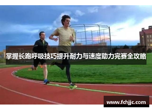 掌握长跑呼吸技巧提升耐力与速度助力完赛全攻略