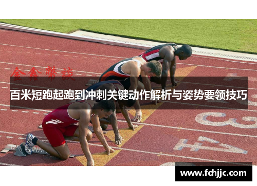 百米短跑起跑到冲刺关键动作解析与姿势要领技巧