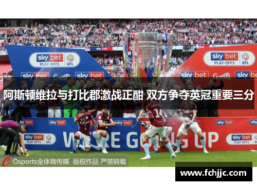 阿斯顿维拉与打比郡激战正酣 双方争夺英冠重要三分